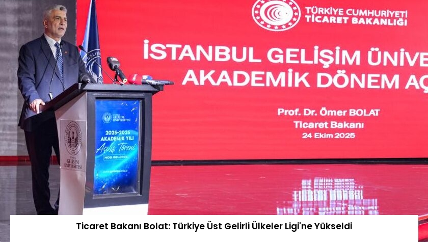 Ticaret Bakanı Bolat: Türkiye Üst Gelirli Ülkeler Ligi’ne Yükseldi
