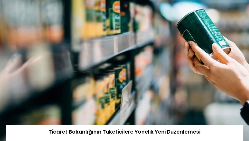 Ticaret Bakanlığının Tüketicilere Yönelik Yeni Düzenlemesi
