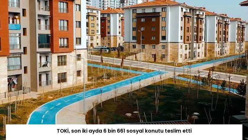 TOKİ, son iki ayda 6 bin 661 sosyal konutu teslim etti