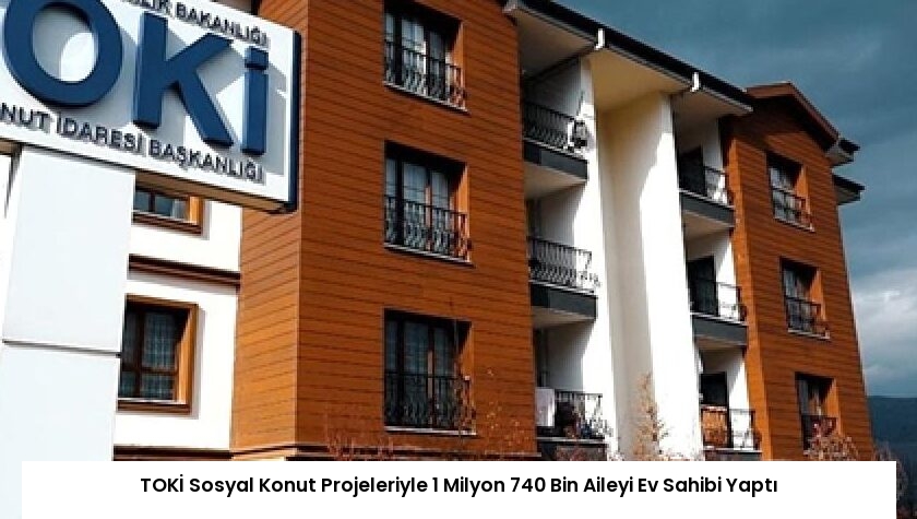 TOKİ Sosyal Konut Projeleriyle 1 Milyon 740 Bin Aileyi Ev Sahibi Yaptı