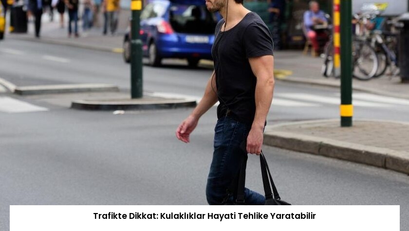 Trafikte Dikkat: Kulaklıklar Hayati Tehlike Yaratabilir