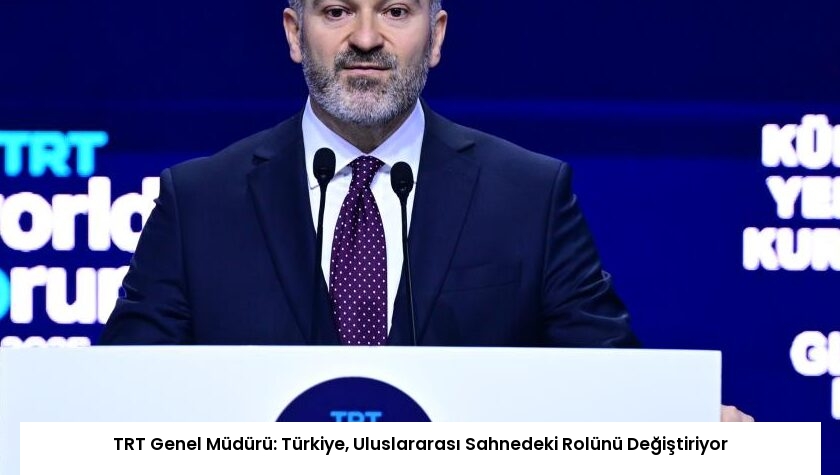 TRT Genel Müdürü: Türkiye, Uluslararası Sahnedeki Rolünü Değiştiriyor