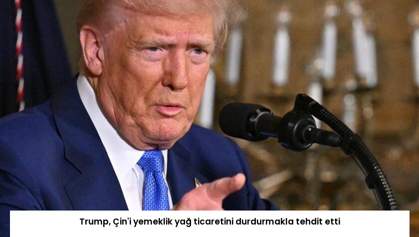 Trump, Çin’i yemeklik yağ ticaretini durdurmakla tehdit etti