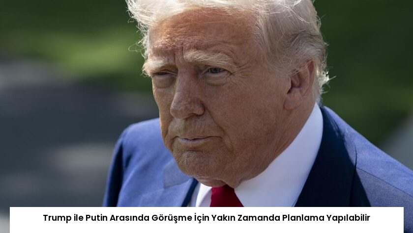 Trump ile Putin Arasında Görüşme İçin Yakın Zamanda Planlama Yapılabilir