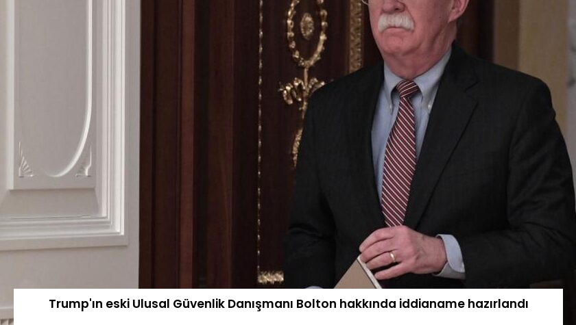 Trump’ın eski Ulusal Güvenlik Danışmanı Bolton hakkında iddianame hazırlandı