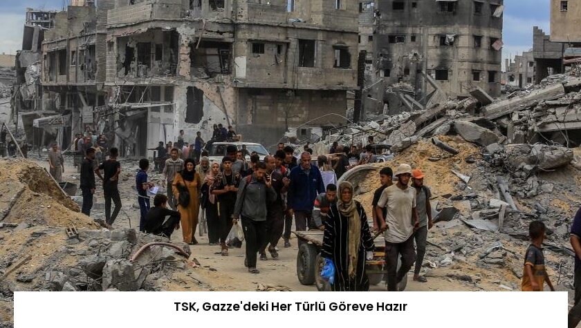 TSK, Gazze’deki Her Türlü Göreve Hazır