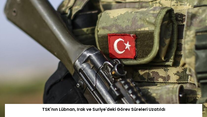 TSK’nın Lübnan, Irak ve Suriye’deki Görev Süreleri Uzatıldı