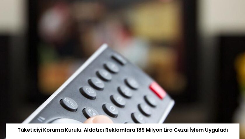 Tüketiciyi Koruma Kurulu, Aldatıcı Reklamlara 189 Milyon Lira Cezai İşlem Uyguladı
