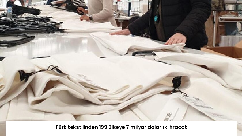 Türk tekstilinden 199 ülkeye 7 milyar dolarlık ihracat