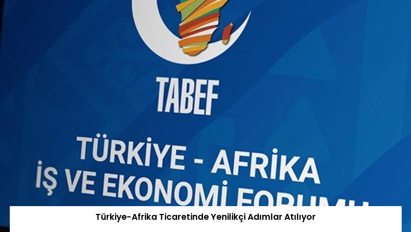 Türkiye-Afrika Ticaretinde Yenilikçi Adımlar Atılıyor