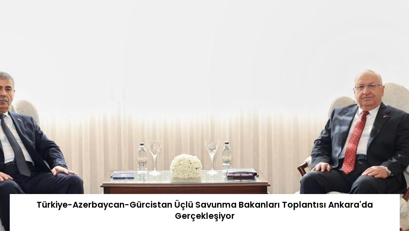 Türkiye-Azerbaycan-Gürcistan Üçlü Savunma Bakanları Toplantısı Ankara’da Gerçekleşiyor