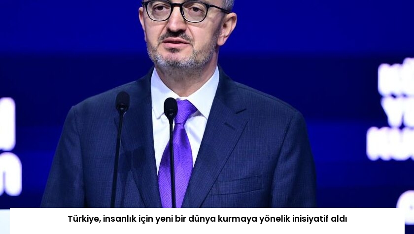 Türkiye, insanlık için yeni bir dünya kurmaya yönelik inisiyatif aldı