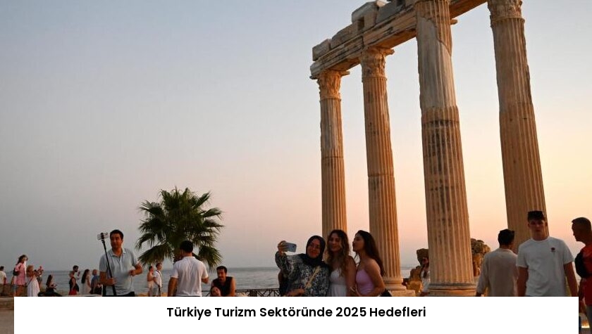 Türkiye Turizm Sektöründe 2025 Hedefleri