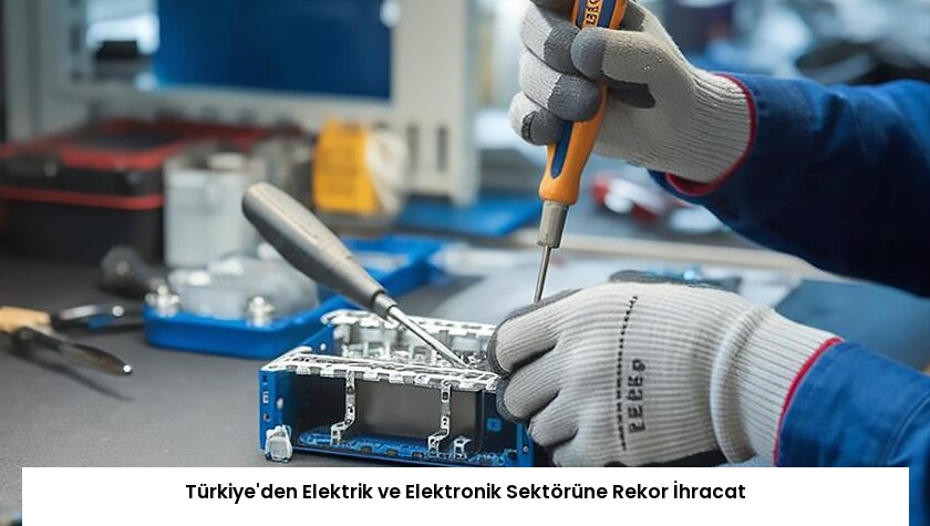 Türkiye’den Elektrik ve Elektronik Sektörüne Rekor İhracat
