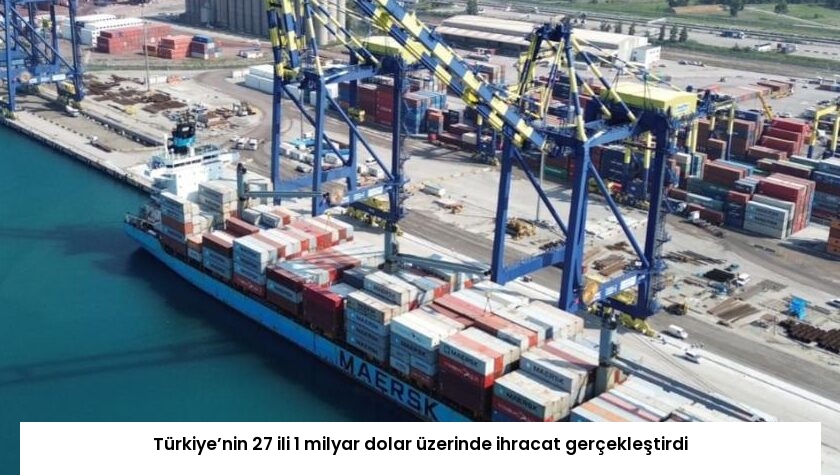 Türkiye’nin 27 ili 1 milyar dolar üzerinde ihracat gerçekleştirdi