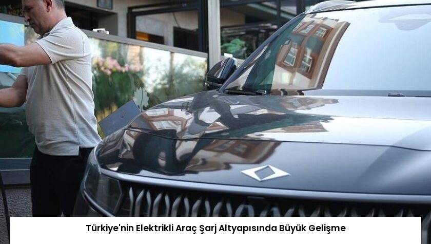 Türkiye’nin Elektrikli Araç Şarj Altyapısında Büyük Gelişme