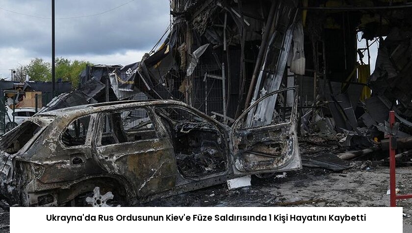 Ukrayna’da Rus Ordusunun Kiev’e Füze Saldırısında 1 Kişi Hayatını Kaybetti