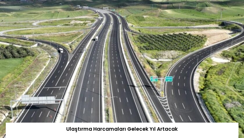 Ulaştırma Harcamaları Gelecek Yıl Artacak