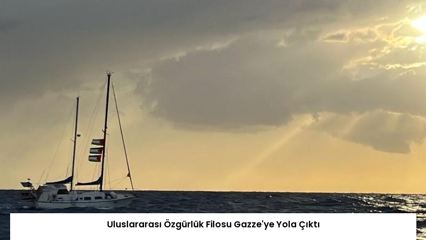 Uluslararası Özgürlük Filosu Gazze’ye Yola Çıktı