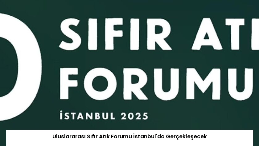 Uluslararası Sıfır Atık Forumu İstanbul’da Gerçekleşecek
