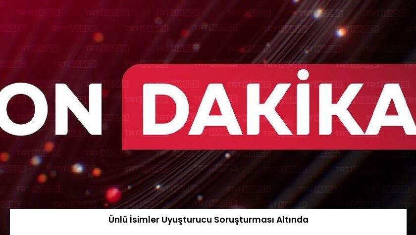 Ünlü İsimler Uyuşturucu Soruşturması Altında