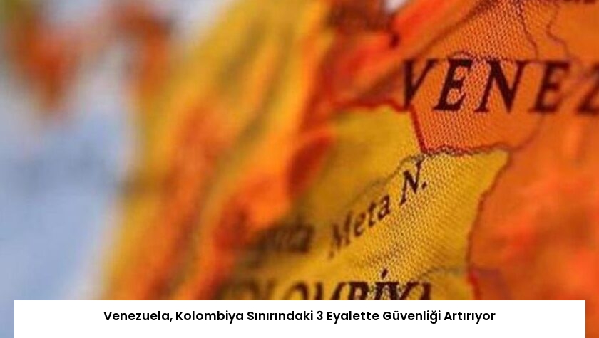 Venezuela, Kolombiya Sınırındaki 3 Eyalette Güvenliği Artırıyor