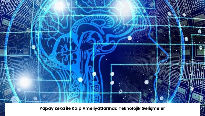 Yapay Zeka ile Kalp Ameliyatlarında Teknolojik Gelişmeler
