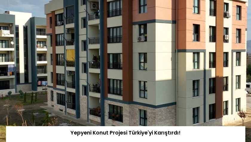 Yepyeni Konut Projesi Türkiye’yi Karıştırdı!