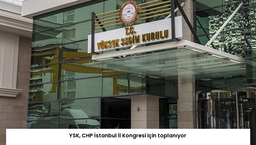 YSK, CHP İstanbul İl Kongresi için toplanıyor