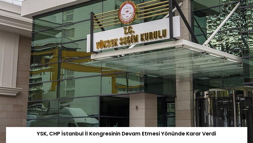 YSK, CHP İstanbul İl Kongresinin Devam Etmesi Yönünde Karar Verdi