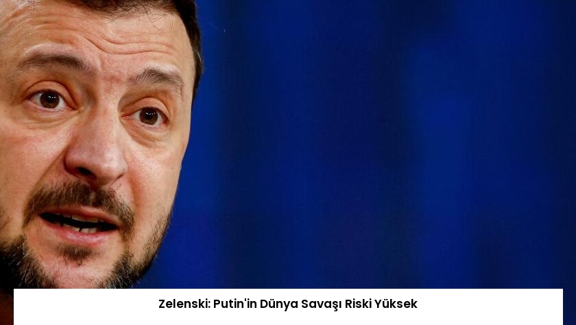 Zelenski: Putin’in Dünya Savaşı Riski Yüksek