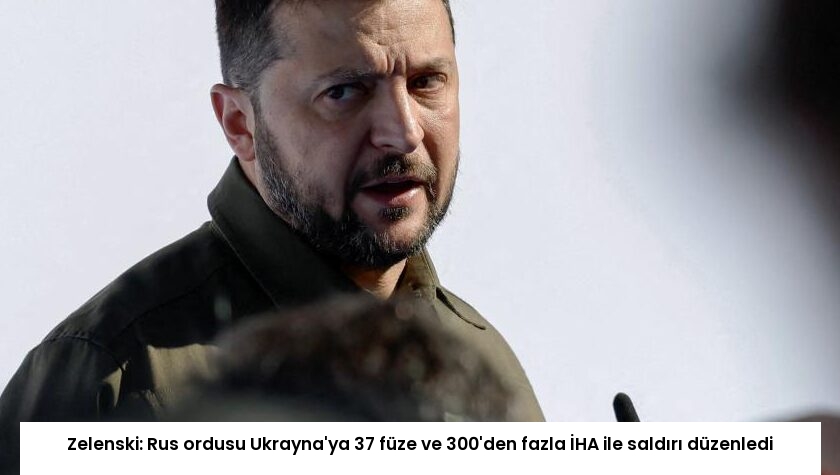 Zelenski: Rus ordusu Ukrayna’ya 37 füze ve 300’den fazla İHA ile saldırı düzenledi
