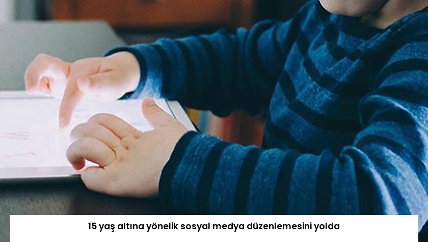 15 yaş altına yönelik sosyal medya düzenlemesini yolda