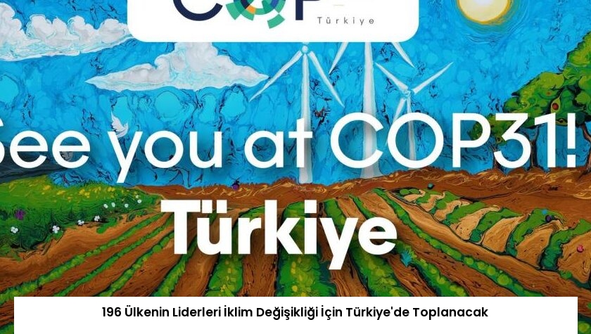 196 Ülkenin Liderleri İklim Değişikliği İçin Türkiye’de Toplanacak