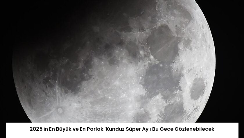 2025’in En Büyük ve En Parlak ‘Kunduz Süper Ay’ı Bu Gece Gözlenebilecek