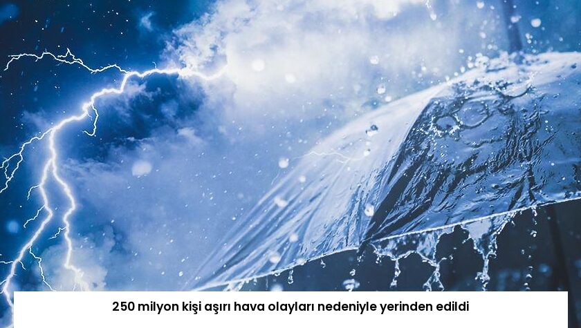 250 milyon kişi aşırı hava olayları nedeniyle yerinden edildi