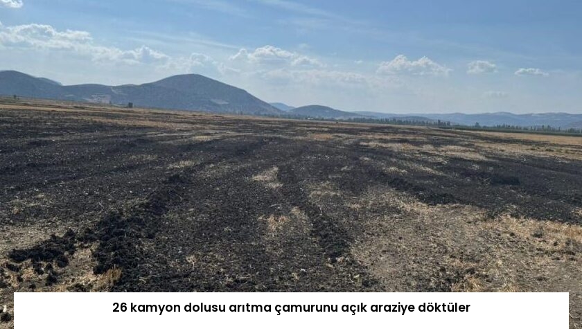 26 kamyon dolusu arıtma çamurunu açık araziye döktüler