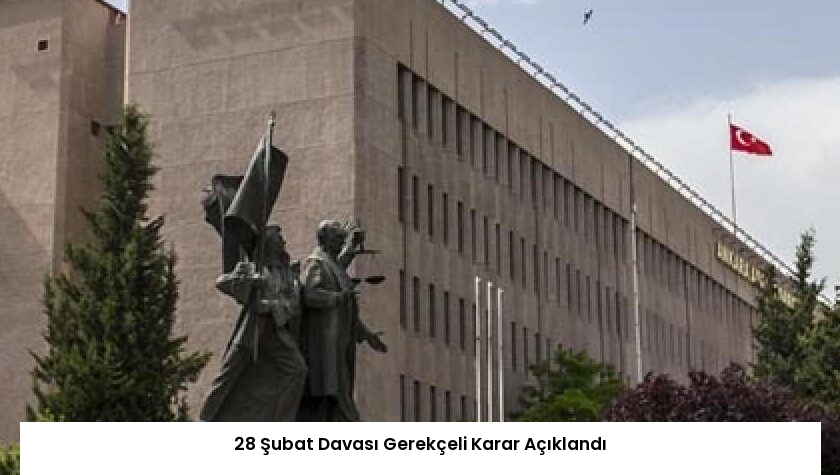 28 Şubat Davası Gerekçeli Karar Açıklandı