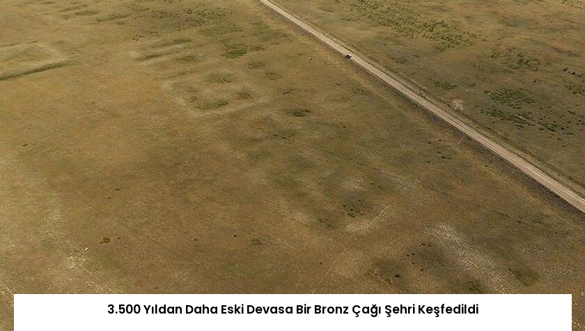 3.500 Yıldan Daha Eski Devasa Bir Bronz Çağı Şehri Keşfedildi