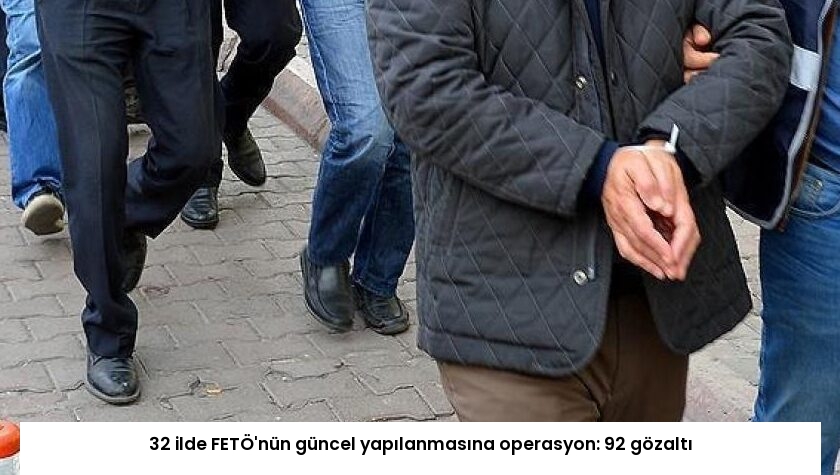 32 ilde FETÖ’nün güncel yapılanmasına operasyon: 92 gözaltı