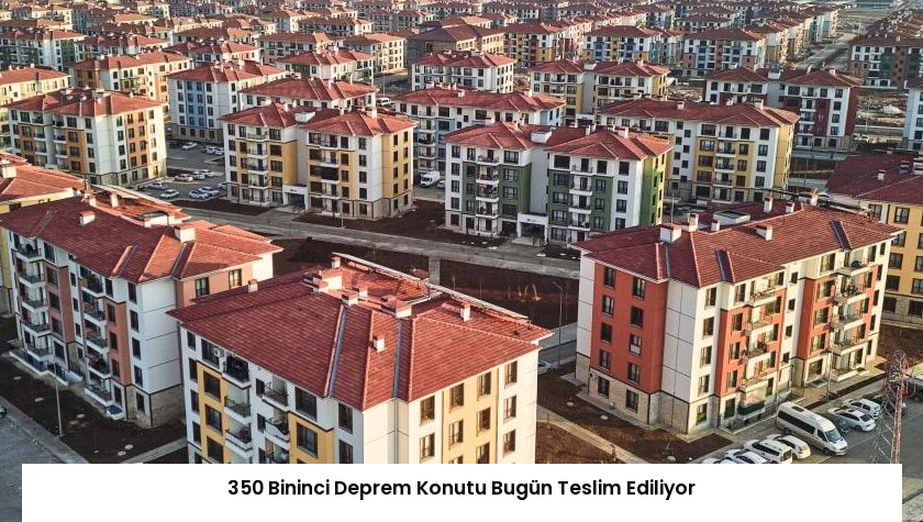 350 Bininci Deprem Konutu Bugün Teslim Ediliyor