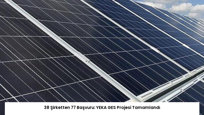 38 Şirketten 77 Başvuru: YEKA GES Projesi Tamamlandı