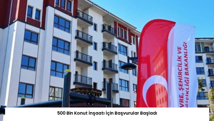 500 Bin Konut İnşaatı İçin Başvurular Başladı
