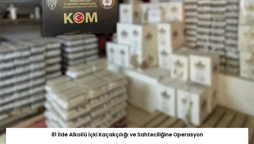 81 İlde Alkollü İçki Kaçakçılığı ve Sahteciliğine Operasyon