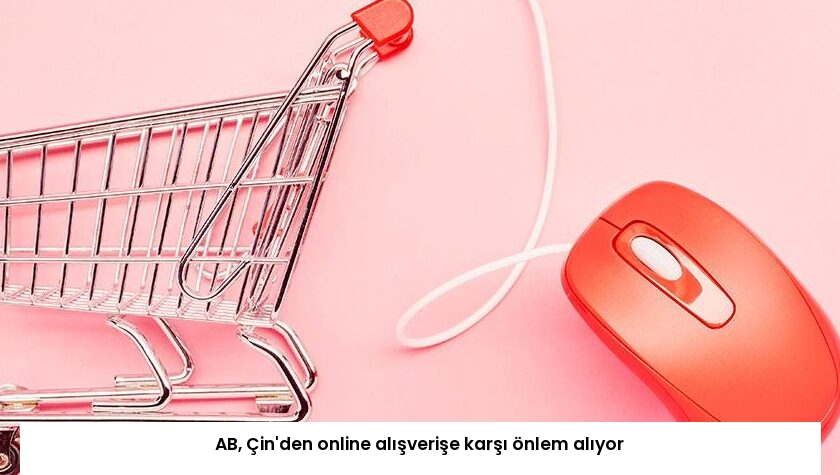 AB, Çin’den online alışverişe karşı önlem alıyor