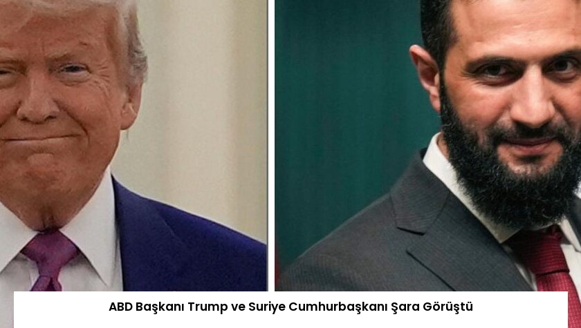 ABD Başkanı Trump ve Suriye Cumhurbaşkanı Şara Görüştü