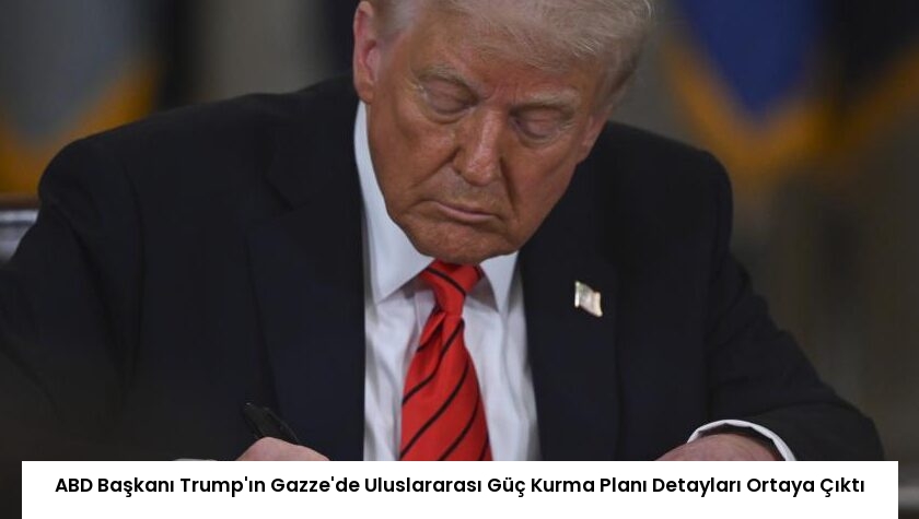 ABD Başkanı Trump’ın Gazze’de Uluslararası Güç Kurma Planı Detayları Ortaya Çıktı