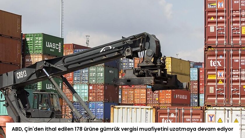 ABD, Çin’den ithal edilen 178 ürüne gümrük vergisi muafiyetini uzatmaya devam ediyor