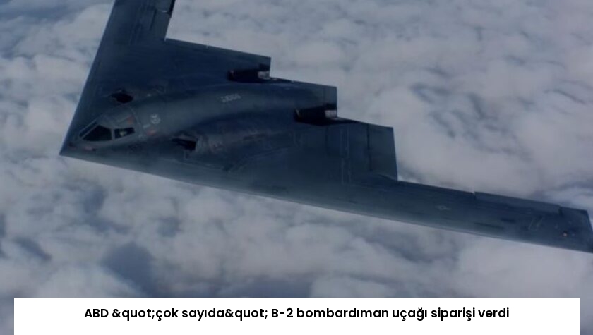 ABD "çok sayıda" B-2 bombardıman uçağı siparişi verdi