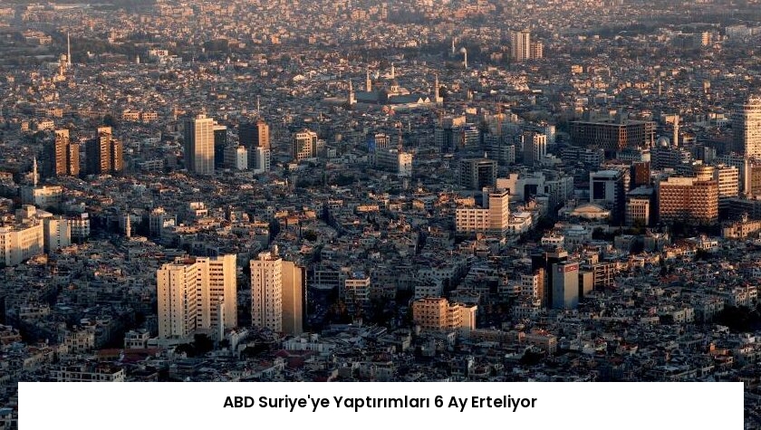 ABD Suriye’ye Yaptırımları 6 Ay Erteliyor